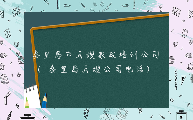 秦皇岛市月嫂家政培训公司 (秦皇岛月嫂公司电话)